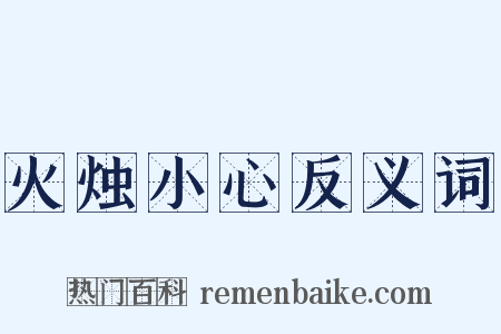 火烛小心反义词是什么意思的图片